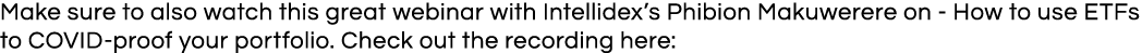 Make sure to also watch this great webinar with Intellidex s Phibion Makuwerere on - How to use ETFs to COVID-proof y   
