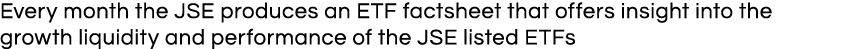 Every month the JSE produces an ETF factsheet that offers insight into the growth liquidity and performance of the JS   