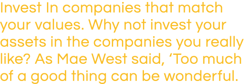 Invest In companies that match your values  Why not invest your assets in the companies you really like  As Mae West    