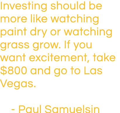 Investing should be more like watching paint dry or watching grass grow  If you want excitement, take  800 and go to    