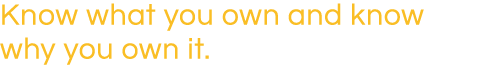 Know what you own and know why you own it 