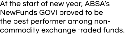 At the start of new year, ABSA s NewFunds GOVI proved to be the best performer among non-commodity exchange traded fu   